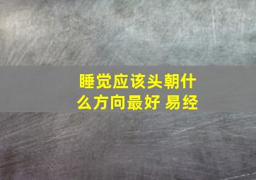 睡觉应该头朝什么方向最好 易经